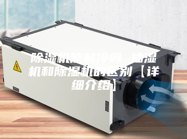 除濕機能制冷嗎 抽濕機和除濕機的區(qū)別【詳細(xì)介紹】
