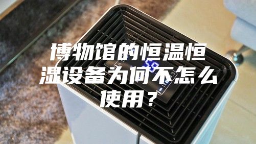 博物館的恒溫恒濕設備為何不怎么使用？