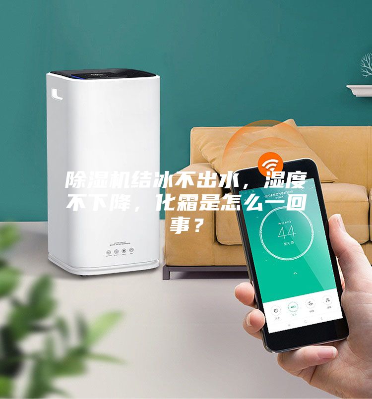 除濕機結冰不出水，濕度不下降，化霜是怎么一回事？