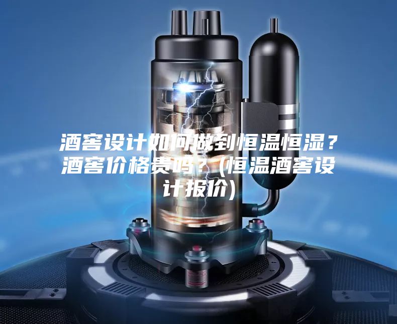 酒窖設(shè)計如何做到恒溫恒濕？酒窖價格貴嗎？(恒溫酒窖設(shè)計報價)