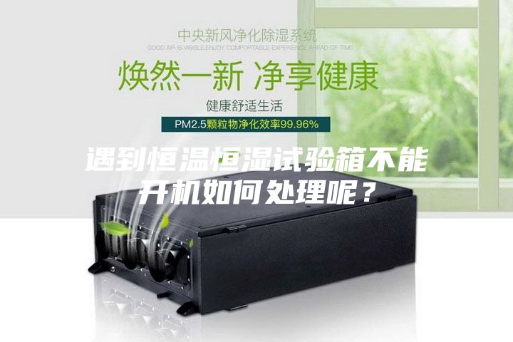 遇到恒溫恒濕試驗箱不能開機如何處理呢？