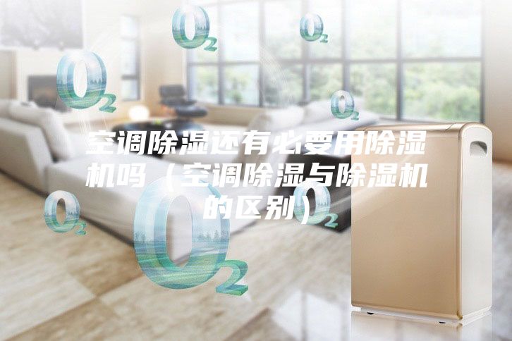 空調(diào)除濕還有必要用除濕機嗎（空調(diào)除濕與除濕機的區(qū)別）