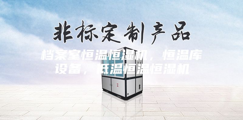 檔案室恒溫恒濕機，恒溫庫設(shè)備，低溫恒溫恒濕機