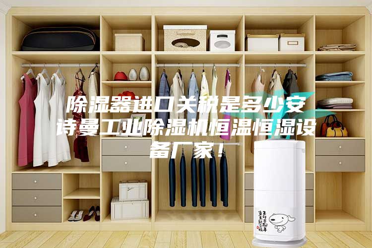 除濕器進(jìn)口關(guān)稅是多少安詩(shī)曼工業(yè)除濕機(jī)恒溫恒濕設(shè)備廠家！