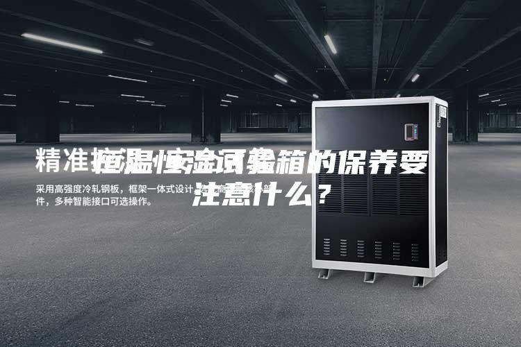 恒溫恒濕試驗箱的保養(yǎng)要注意什么？