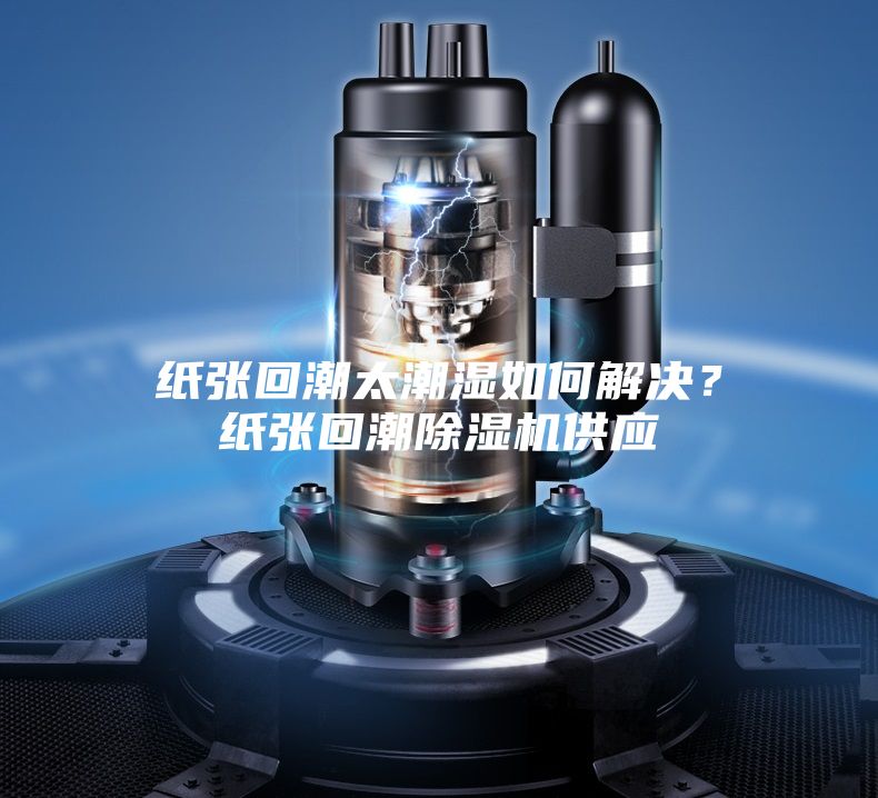 紙張回潮太潮濕如何解決？紙張回潮除濕機供應