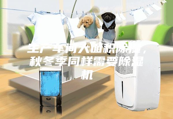 生產車間大面積除濕，秋冬季同樣需要除濕機