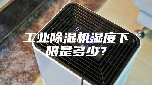 工業(yè)除濕機(jī)濕度下限是多少？