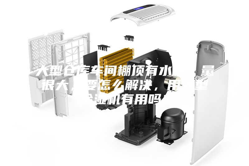 大型倉庫車間棚頂有水珠，量很大，要怎么解決，用大型除濕機(jī)有用嗎？