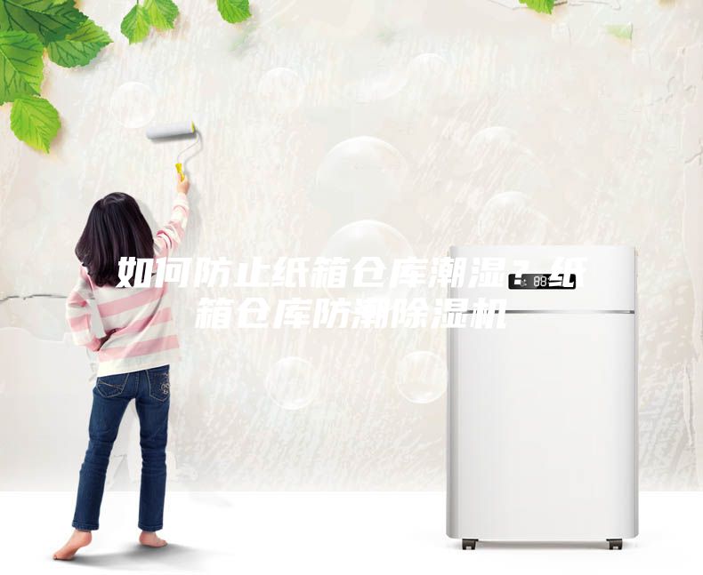 如何防止紙箱倉庫潮濕？紙箱倉庫防潮除濕機