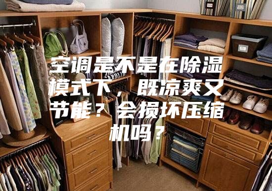 空調(diào)是不是在除濕模式下，既涼爽又節(jié)能？會(huì)損壞壓縮機(jī)嗎？