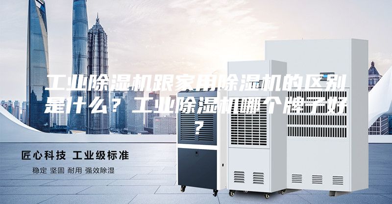 工業除濕機跟家用除濕機的區別是什么？工業除濕機哪個牌子好？