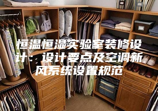 恒溫恒濕實驗室裝修設計：設計要點及空調(diào)新風系統(tǒng)設置規(guī)范