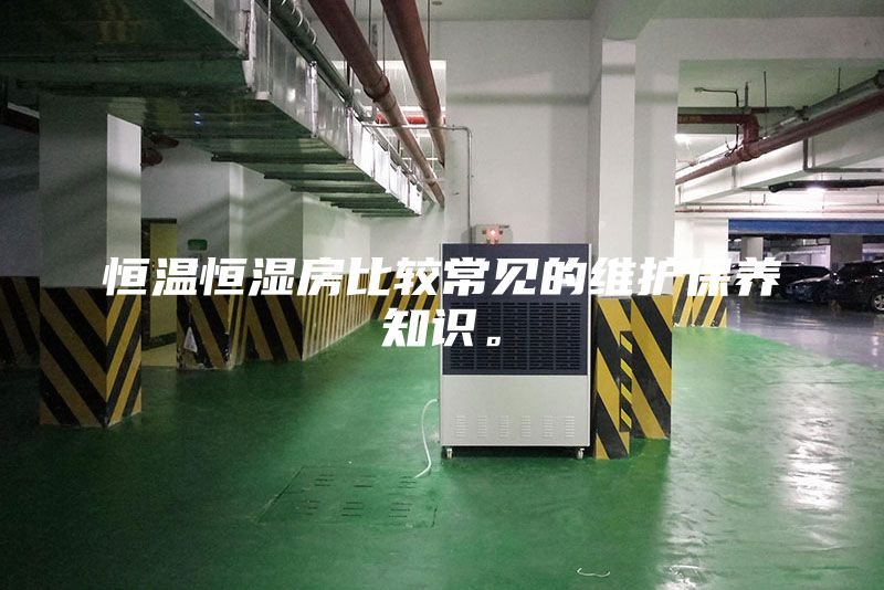 恒溫恒濕房比較常見的維護(hù)保養(yǎng)知識。