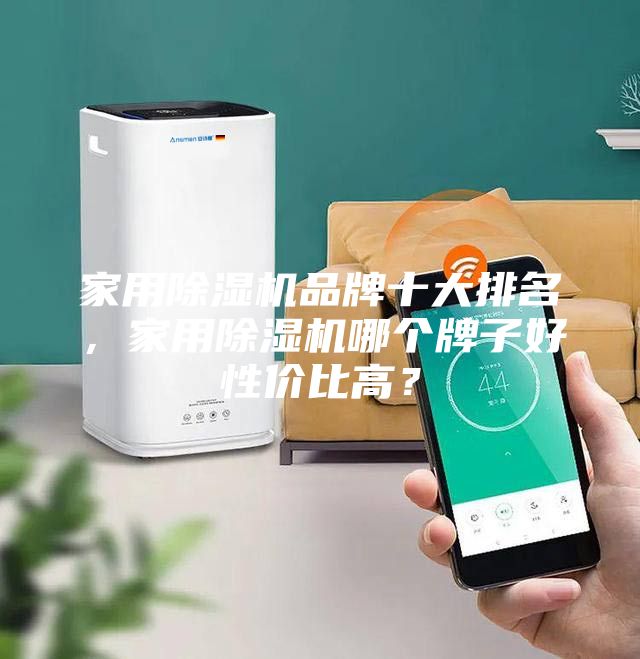 家用除濕機(jī)品牌十大排名，家用除濕機(jī)哪個(gè)牌子好性價(jià)比高？