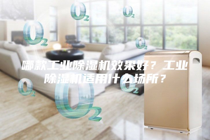 哪款工業除濕機效果好？工業除濕機適用什么場所？