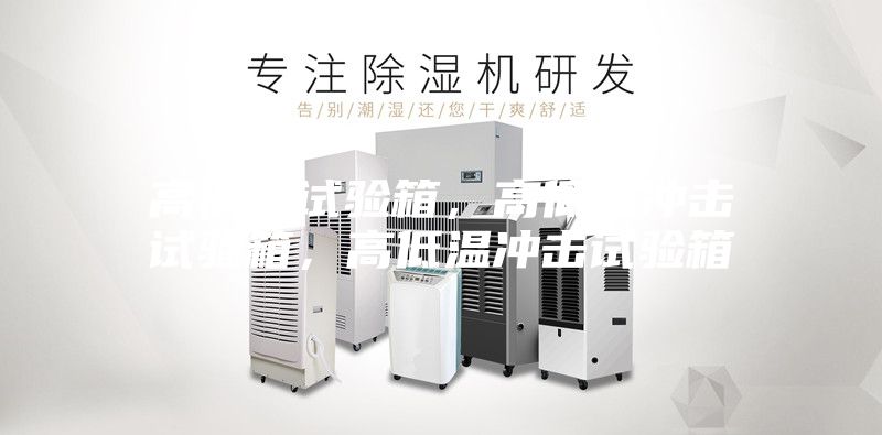 高低溫試驗箱，高低溫沖擊試驗箱，高低溫沖擊試驗箱