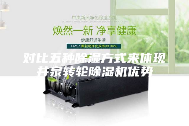 對比五種除濕方式來體現(xiàn)井泉轉(zhuǎn)輪除濕機優(yōu)勢