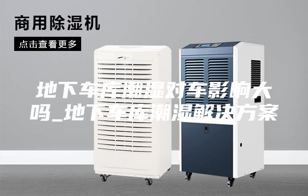 地下車庫(kù)潮濕對(duì)車影響大嗎_地下車庫(kù)潮濕解決方案