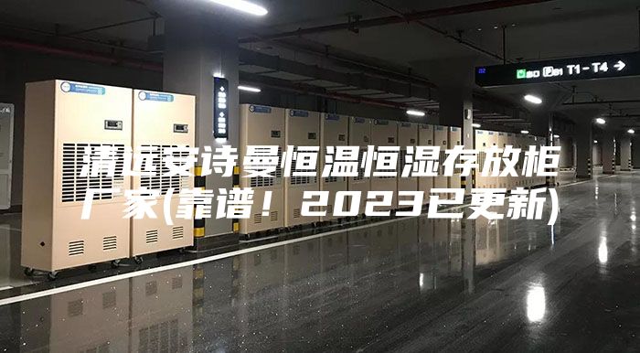 清遠安詩曼恒溫恒濕存放柜廠家(靠譜！2023已更新)