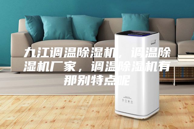九江調(diào)溫除濕機，調(diào)溫除濕機廠家，調(diào)溫除濕機有那別特點呢