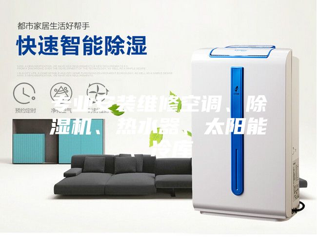 專業安裝維修空調、除濕機、熱水器、太陽能、冷庫