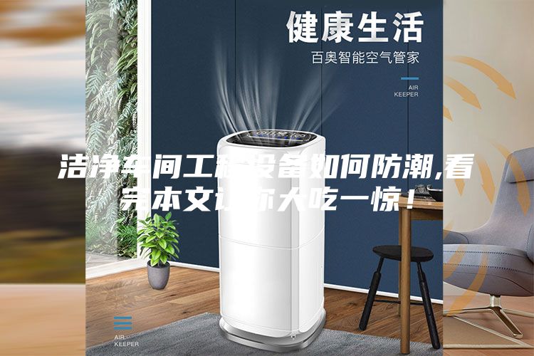 潔凈車間工程設備如何防潮,看完本文讓你大吃一驚！