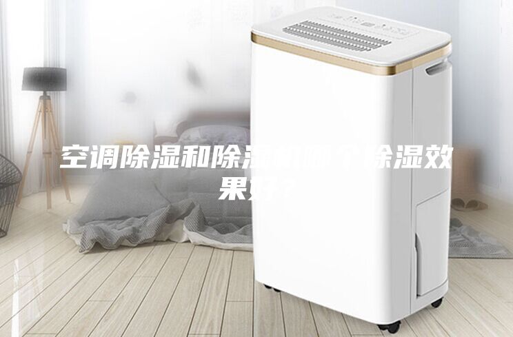 空調(diào)除濕和除濕機(jī)哪個(gè)除濕效果好？