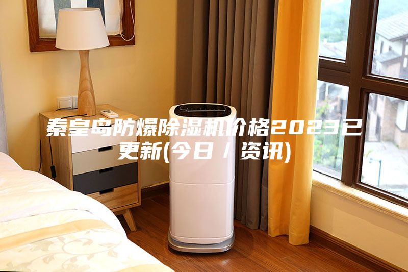 秦皇島防爆除濕機(jī)價(jià)格2023已更新(今日／資訊)