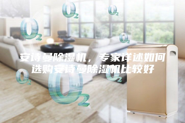 安詩曼除濕機，專家詳述如何選購安詩曼除濕機比較好