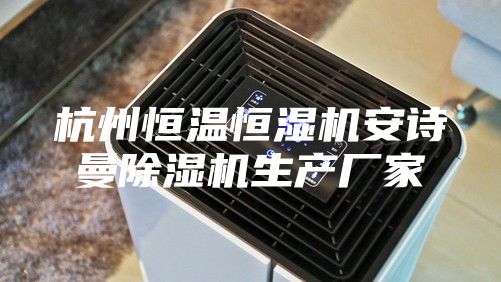 杭州恒溫恒濕機(jī)安詩曼除濕機(jī)生產(chǎn)廠家