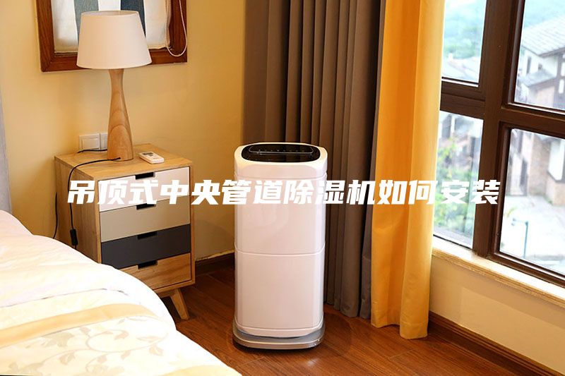 吊頂式中央管道除濕機(jī)如何安裝