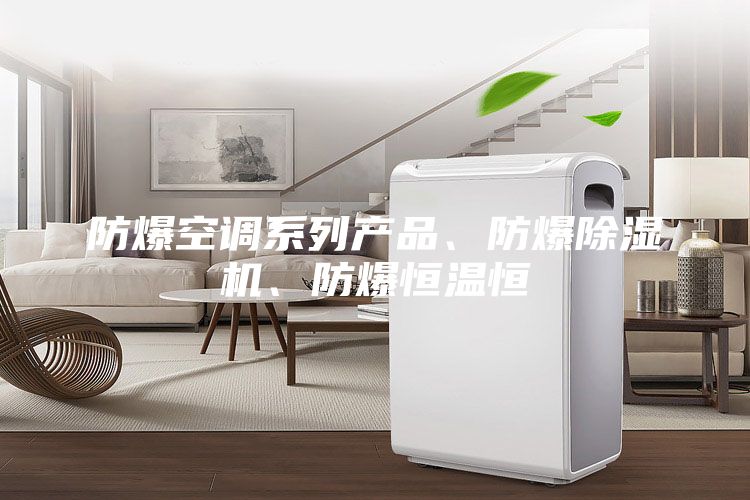 防爆空調(diào)系列產(chǎn)品、防爆除濕機、防爆恒溫恒