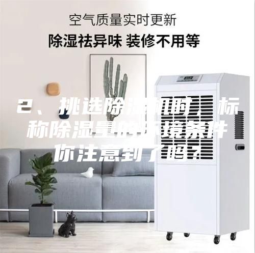 2、挑選除濕機時，標稱除濕量的環境條件你注意到了嗎？