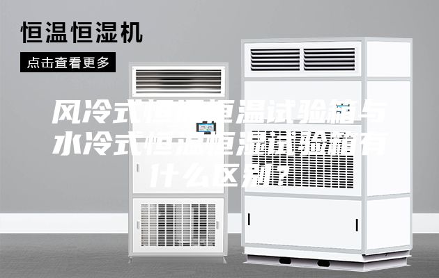 風冷式恒溫恒溫試驗箱與水冷式恒溫恒濕試驗箱有什么區(qū)別？