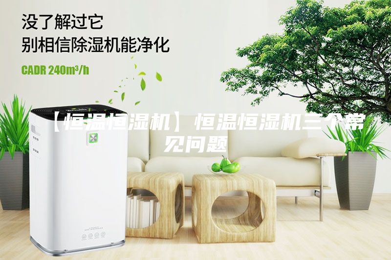 【恒溫恒濕機】恒溫恒濕機三個常見問題