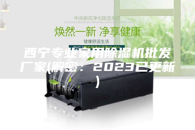 西寧專(zhuān)業(yè)家用除濕機(jī)批發(fā)廠家(解密：2023已更新)
