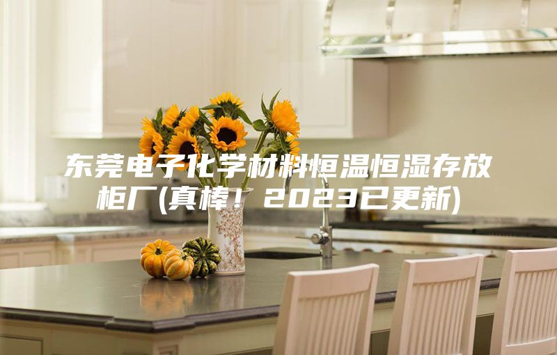 東莞電子化學(xué)材料恒溫恒濕存放柜廠(真棒！2023已更新)