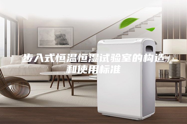 步入式恒溫恒濕試驗(yàn)室的構(gòu)造和使用標(biāo)準(zhǔn)