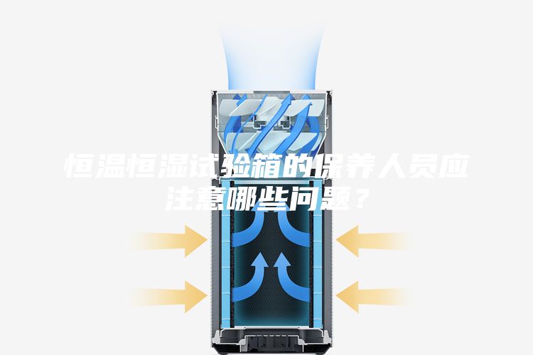 恒溫恒濕試驗箱的保養(yǎng)人員應(yīng)注意哪些問題？
