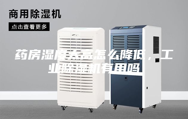 藥房濕度太高怎么降低，工業(yè)除濕機(jī)有用嗎
