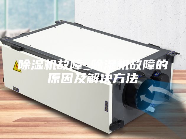 除濕機(jī)故障_除濕機(jī)故障的原因及解決方法