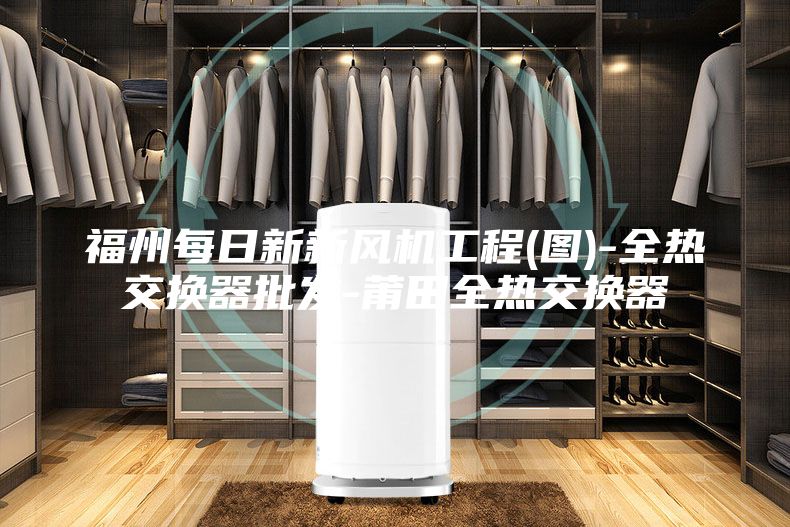 福州每日新新風(fēng)機(jī)工程(圖)-全熱交換器批發(fā)-莆田全熱交換器