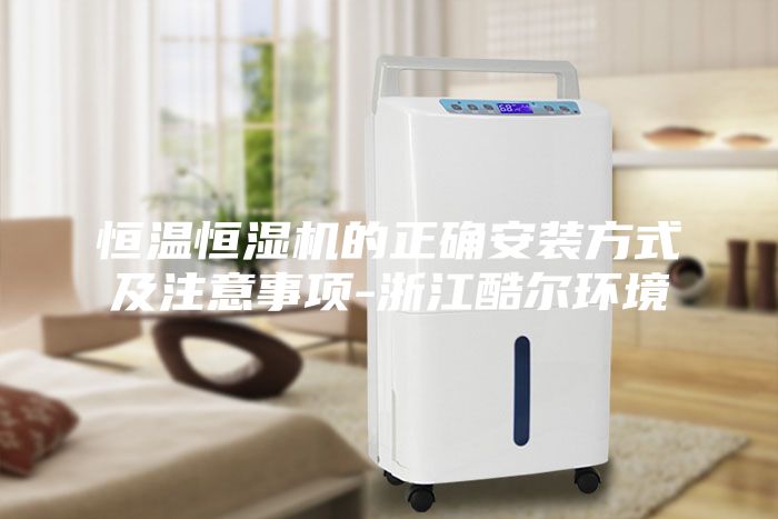 恒溫恒濕機的正確安裝方式及注意事項-浙江酷爾環境