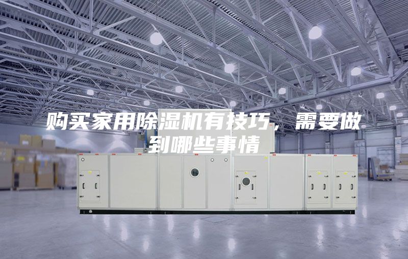 購買家用除濕機有技巧，需要做到哪些事情
