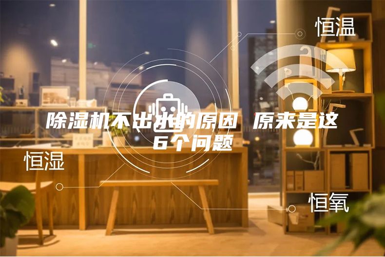 除濕機(jī)不出水的原因 原來(lái)是這6個(gè)問(wèn)題