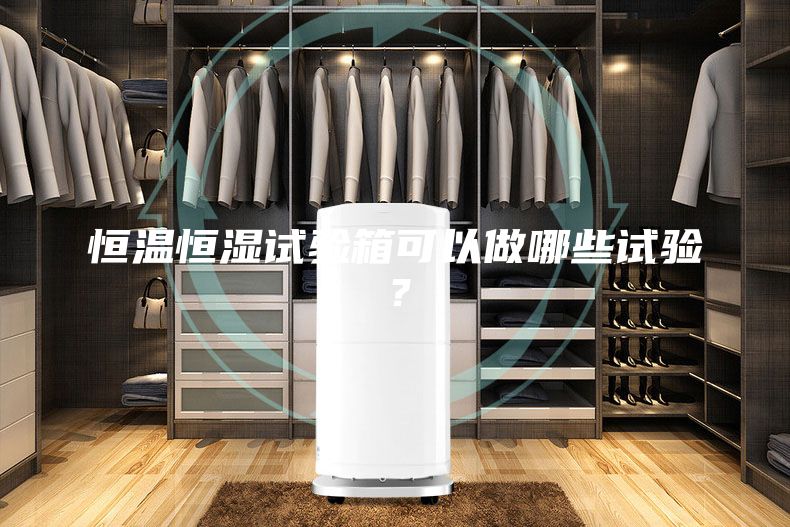 恒溫恒濕試驗箱可以做哪些試驗？