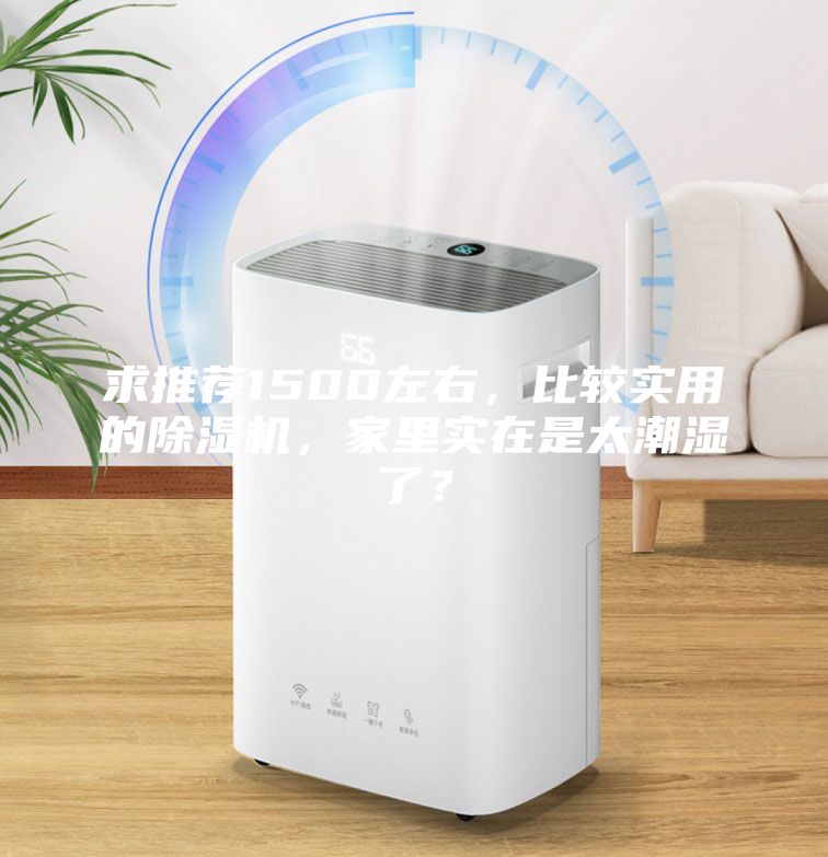 求推薦1500左右，比較實用的除濕機，家里實在是太潮濕了？