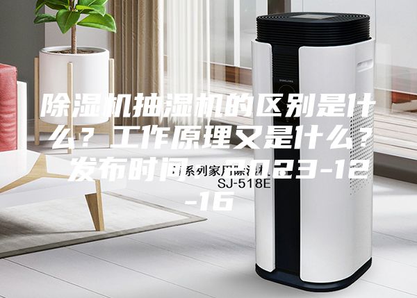 除濕機抽濕機的區別是什么？工作原理又是什么？ 發布時間：2023-12-16