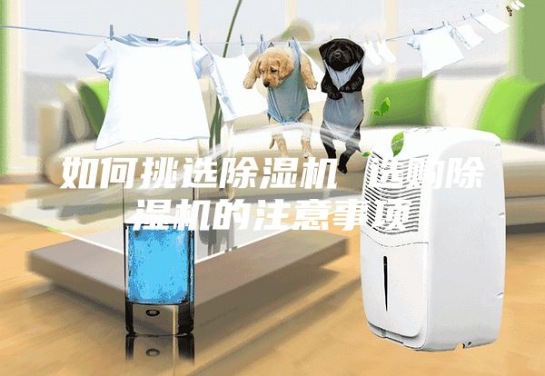 如何挑選除濕機(jī) 選購除濕機(jī)的注意事項(xiàng)